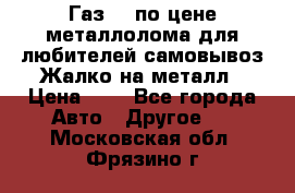 Газ 69 по цене металлолома для любителей самовывоз.Жалко на металл › Цена ­ 1 - Все города Авто » Другое   . Московская обл.,Фрязино г.